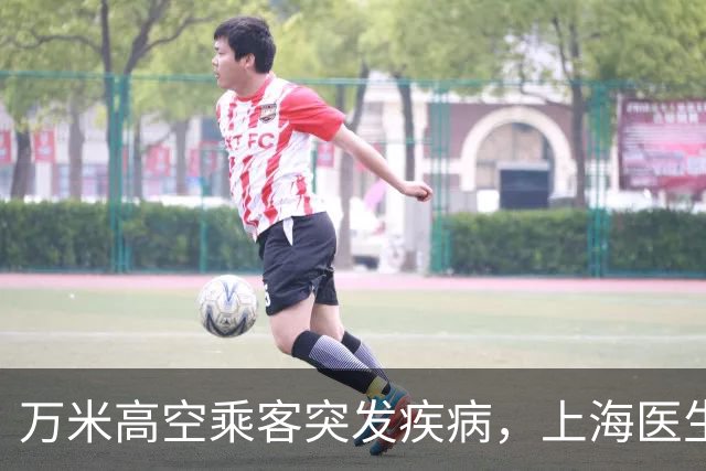 万米高空乘客突发疾病，上海医生空地联动紧急施救