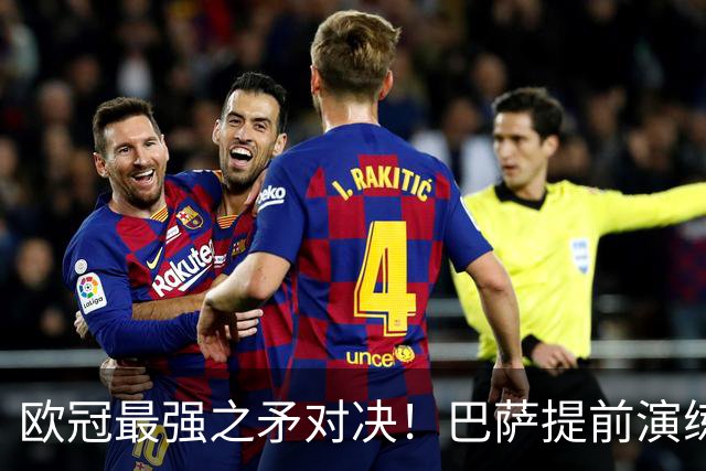 欧冠最强之矛对决！巴萨提前演练对敌良策，却意外暴露最大短板