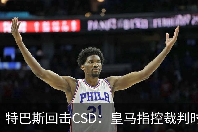 特巴斯回击CSD：皇马指控裁判时你们为何沉默